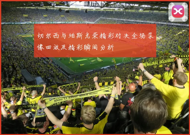 切尔西与珀斯光荣精彩对决全场录像回放及精彩瞬间分析