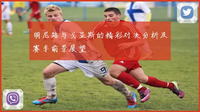 明尼路与戈亚斯的精彩对决分析及赛季前景展望