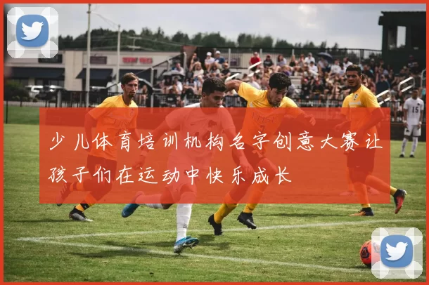 少儿体育培训机构名字创意大赛让孩子们在运动中快乐成长