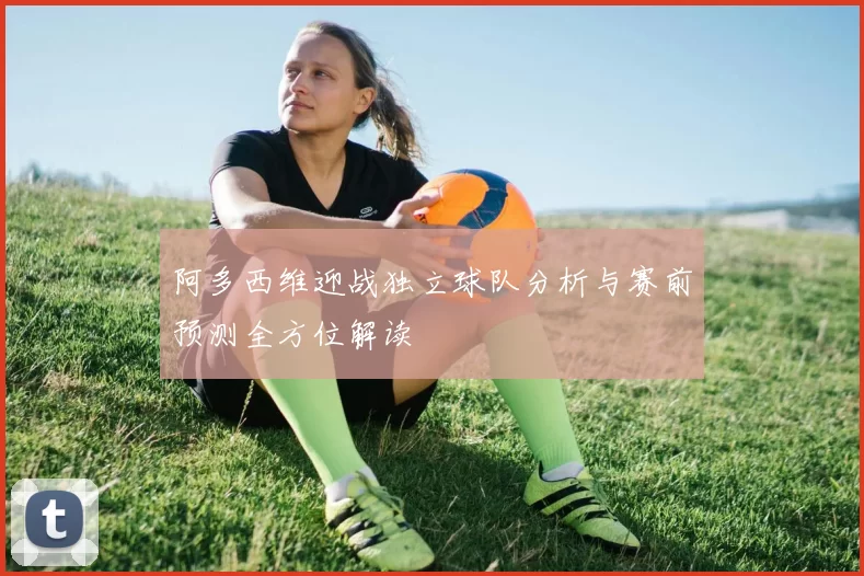 阿多西维迎战独立球队分析与赛前预测全方位解读