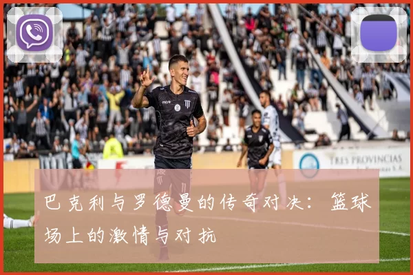 巴克利与罗德曼的传奇对决：篮球场上的激情与对抗