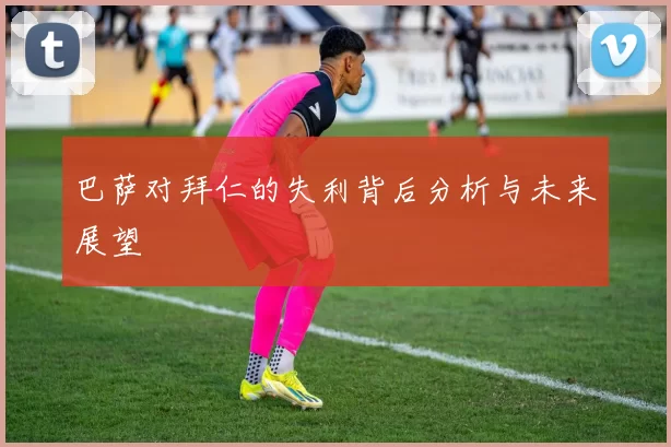 巴萨对拜仁的失利背后分析与未来展望